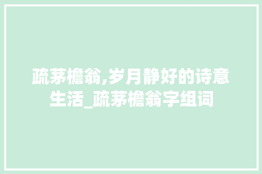 疏茅檐翁,岁月静好的诗意生活_疏茅檐翁字组词