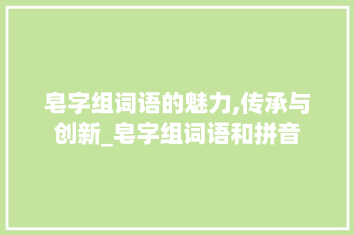 皂字组词语的魅力,传承与创新_皂字组词语和拼音