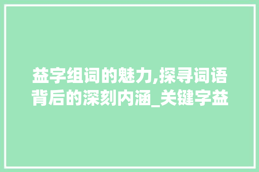 益字组词的魅力,探寻词语背后的深刻内涵_关键字益字组词
