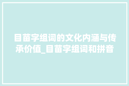目苗字组词的文化内涵与传承价值_目苗字组词和拼音