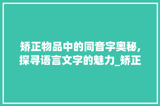 矫正物品中的同音字奥秘,探寻语言文字的魅力_矫正物品同音字组词