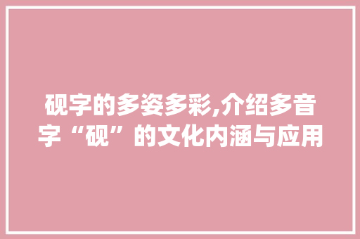 砚字的多姿多彩,介绍多音字“砚”的文化内涵与应用_砚字组词多音字