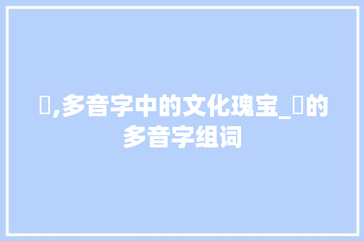 礘,多音字中的文化瑰宝_礘的多音字组词