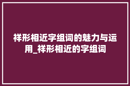 祥形相近字组词的魅力与运用_祥形相近的字组词