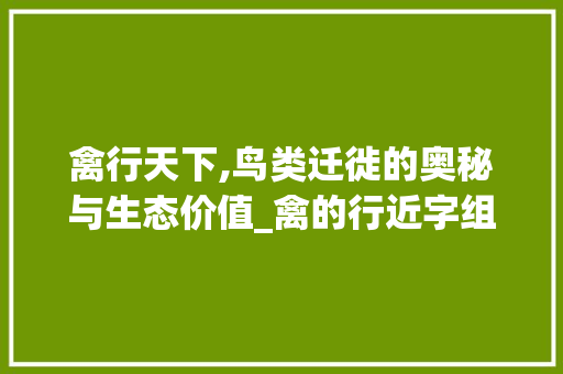 禽行天下,鸟类迁徙的奥秘与生态价值_禽的行近字组词