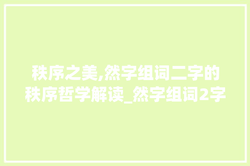 秩序之美,然字组词二字的秩序哲学解读_然字组词2字关于秩序