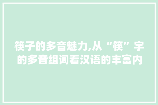筷子的多音魅力,从“筷”字的多音组词看汉语的丰富内涵_筷字的多音字组词