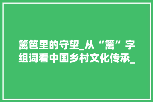 篱笆里的守望_从“篱”字组词看中国乡村文化传承_篱字组词两个字