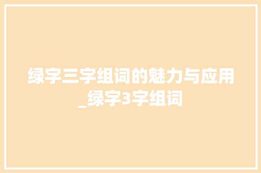 绿字三字组词的魅力与应用_绿字3字组词