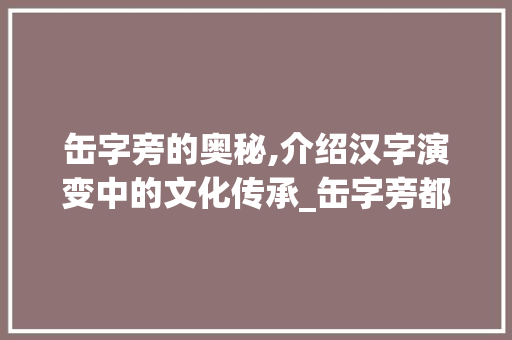 缶字旁的奥秘,介绍汉字演变中的文化传承_缶字旁都有哪些字组词