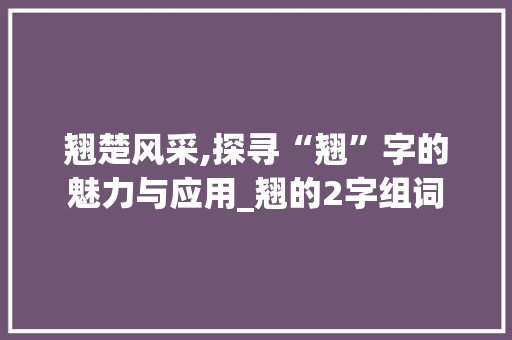 翘楚风采,探寻“翘”字的魅力与应用_翘的2字组词