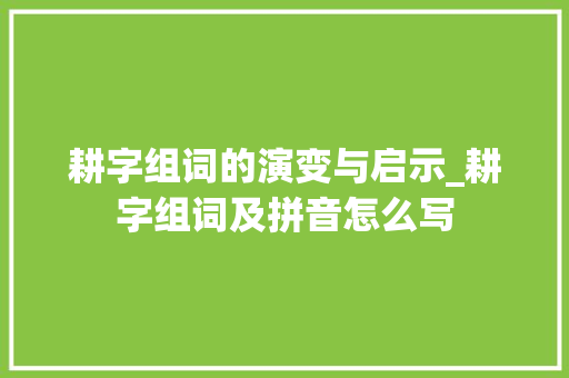 耕字组词的演变与启示_耕字组词及拼音怎么写