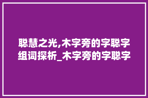 聪慧之光,木字旁的字聪字组词探析_木字旁的字聪字组词