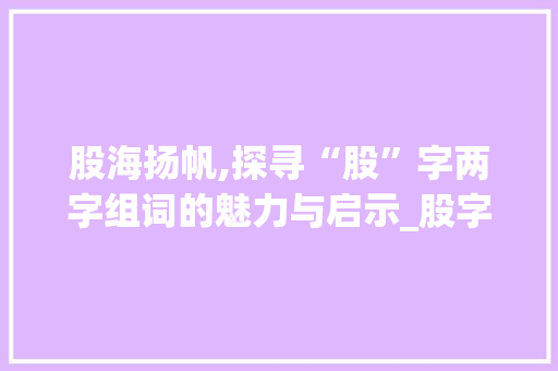 股海扬帆,探寻“股”字两字组词的魅力与启示_股字的两字组词