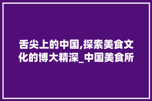 舌尖上的中国,探索美食文化的博大精深_中国美食所有字组词
