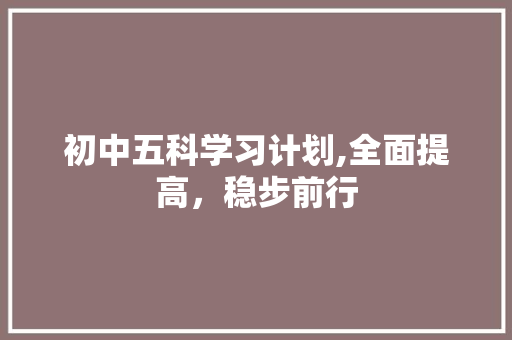 初中五科学习计划,全面提高，稳步前行