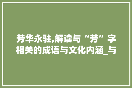 芳华永驻,解读与“芳”字相关的成语与文化内涵_与芳相对的字组词