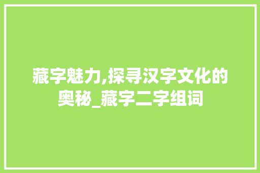 藏字魅力,探寻汉字文化的奥秘_藏字二字组词