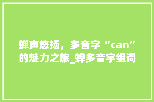 蝉声悠扬，多音字“can”的魅力之旅_蝉多音字组词can