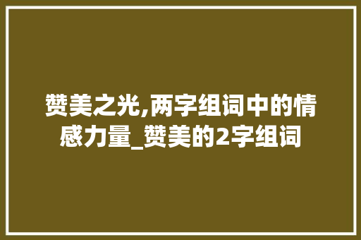赞美之光,两字组词中的情感力量_赞美的2字组词