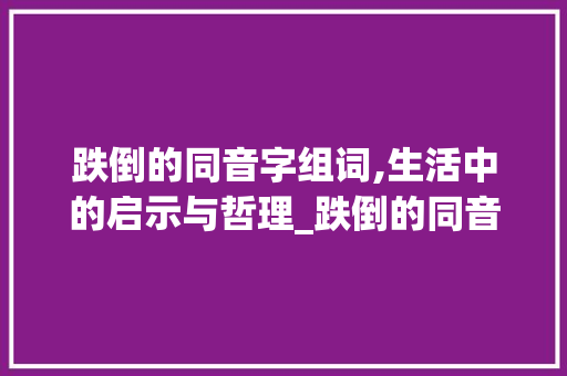 跌倒的同音字组词,生活中的启示与哲理_跌倒的同音字组词