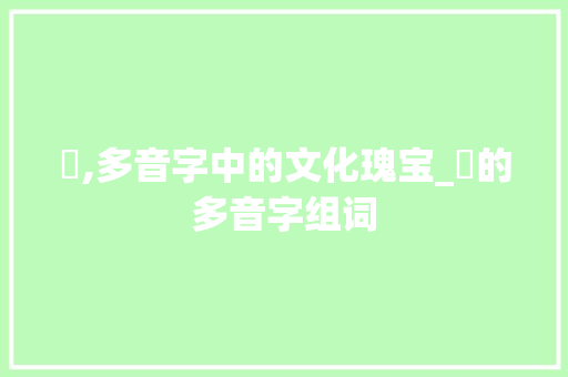 跼,多音字中的文化瑰宝_跼的多音字组词