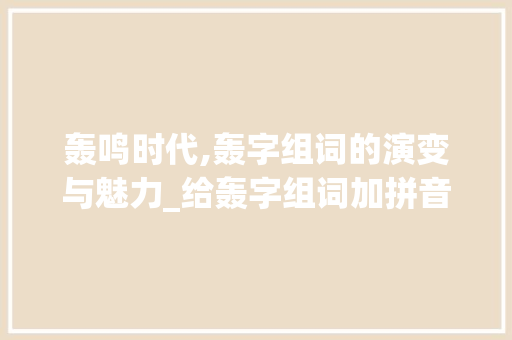轰鸣时代,轰字组词的演变与魅力_给轰字组词加拼音