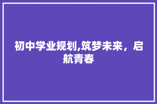 初中学业规划,筑梦未来，启航青春