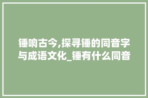 锤响古今,探寻锤的同音字与成语文化_锤有什么同音字组词