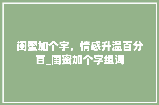 闺蜜加个字，情感升温百分百_闺蜜加个字组词