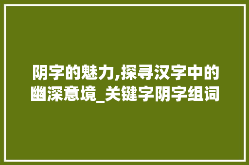 阴字的魅力,探寻汉字中的幽深意境_关键字阴字组词
