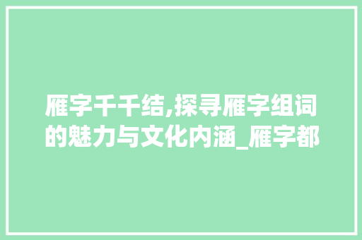 雁字千千结,探寻雁字组词的魅力与文化内涵_雁字都有哪些字组词