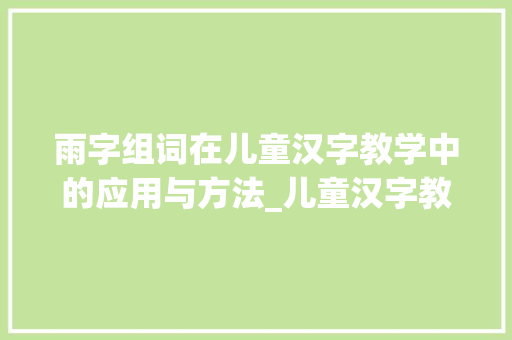 雨字组词在儿童汉字教学中的应用与方法_儿童汉字教学 雨字组词