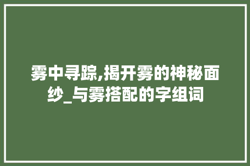 雾中寻踪,揭开雾的神秘面纱_与雾搭配的字组词