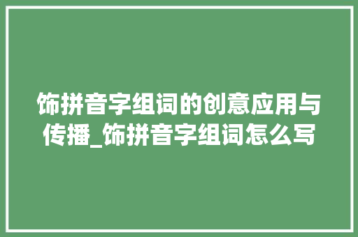 饰拼音字组词的创意应用与传播_饰拼音字组词怎么写