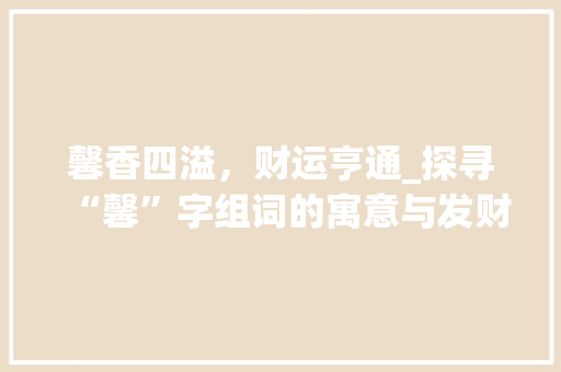 馨香四溢，财运亨通_探寻“馨”字组词的寓意与发财之路_馨字组词寓意发财吗