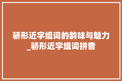 骄形近字组词的韵味与魅力_骄形近字组词拼音