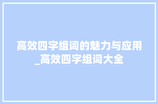 高效四字组词的魅力与应用_高效四字组词大全