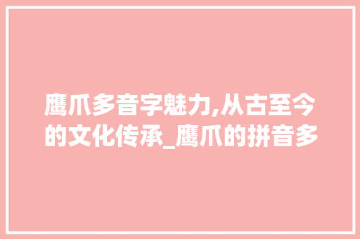 鹰爪多音字魅力,从古至今的文化传承_鹰爪的拼音多音字组词