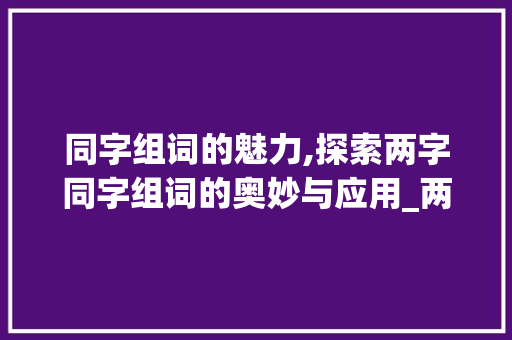 同字组词的魅力,探索两字同字组词的奥妙与应用_两字同字组词