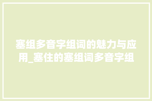 塞组多音字组词的魅力与应用_塞住的塞组词多音字组词