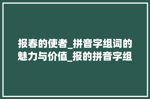 报春的使者_拼音字组词的魅力与价值_报的拼音字组词