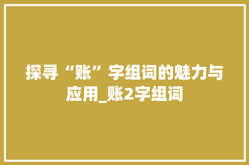 探寻“账”字组词的魅力与应用_账2字组词