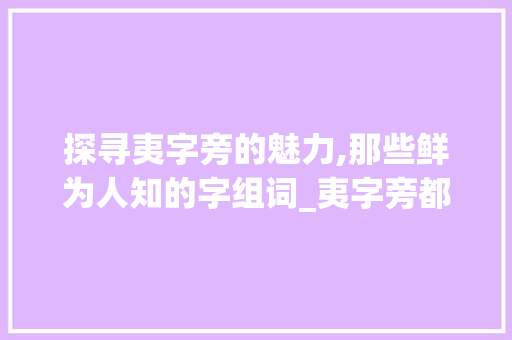 探寻夷字旁的魅力,那些鲜为人知的字组词_夷字旁都有哪些字组词