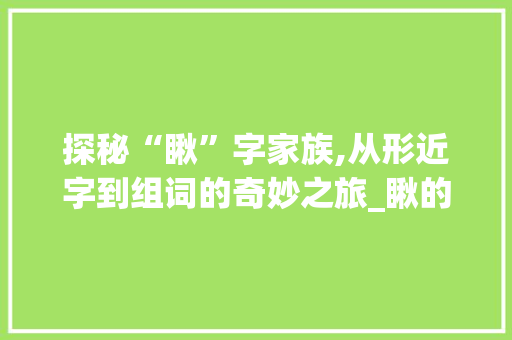探秘“瞅”字家族,从形近字到组词的奇妙之旅_瞅的组词和形近字组词