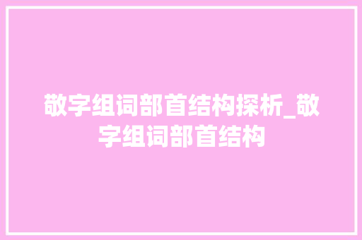 敬字组词部首结构探析_敬字组词部首结构