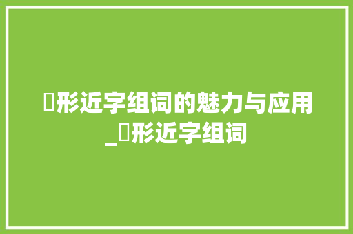 桮形近字组词的魅力与应用_桮形近字组词