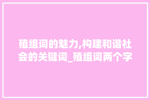 殖组词的魅力,构建和谐社会的关键词_殖组词两个字组词