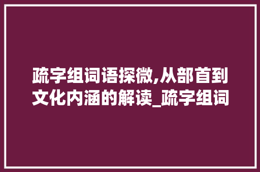 疏字组词语探微,从部首到文化内涵的解读_疏字组词语和部首
