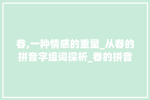 眷,一种情感的重量_从眷的拼音字组词探析_眷的拼音字组词